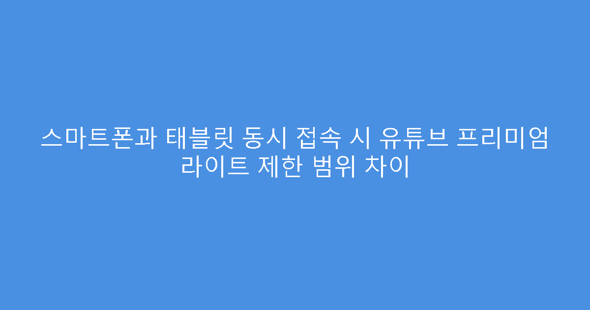 스마트폰과 태블릿 동시 접속 시 유튜브 프리미엄 라이트 제한 범위 차이