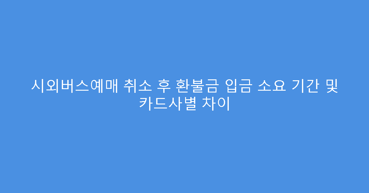 시외버스예매 취소 후 환불금 입금 소요 기간 및 카드사별 차이