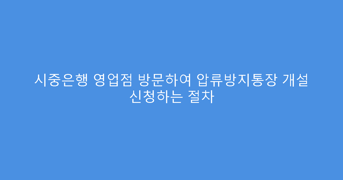 시중은행 영업점 방문하여 압류방지통장 개설 신청하는 절차
