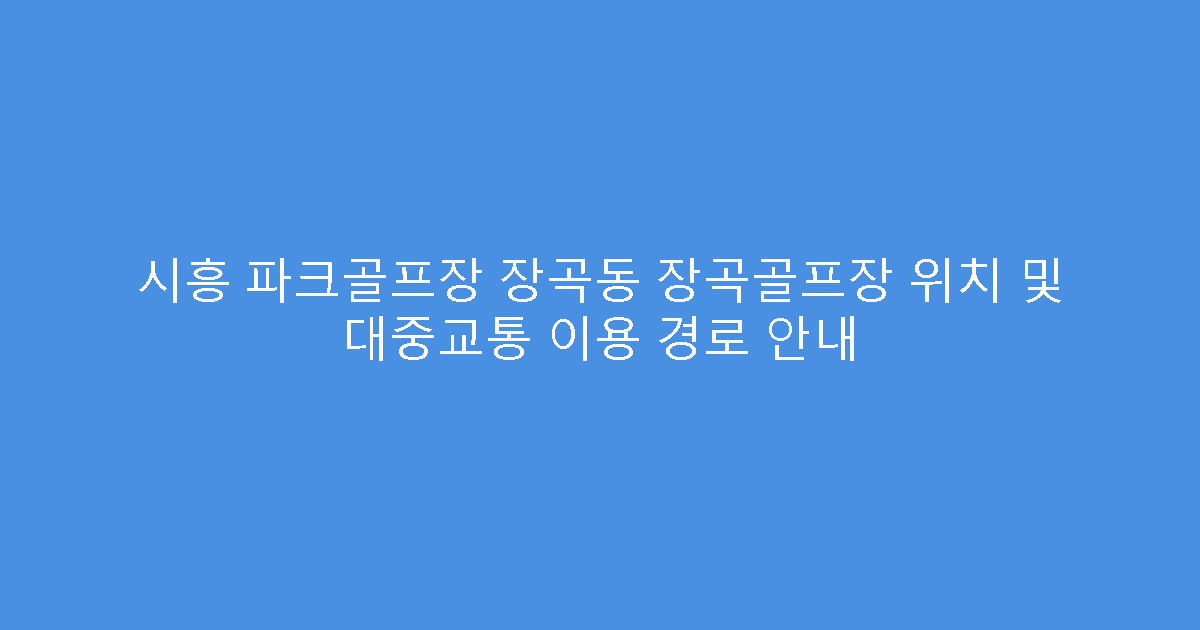 시흥 파크골프장 장곡동 장곡골프장 위치 및 대중교통 이용 경로 안내