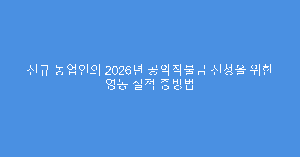신규 농업인의 2026년 공익직불금 신청을 위한 영농 실적 증빙법