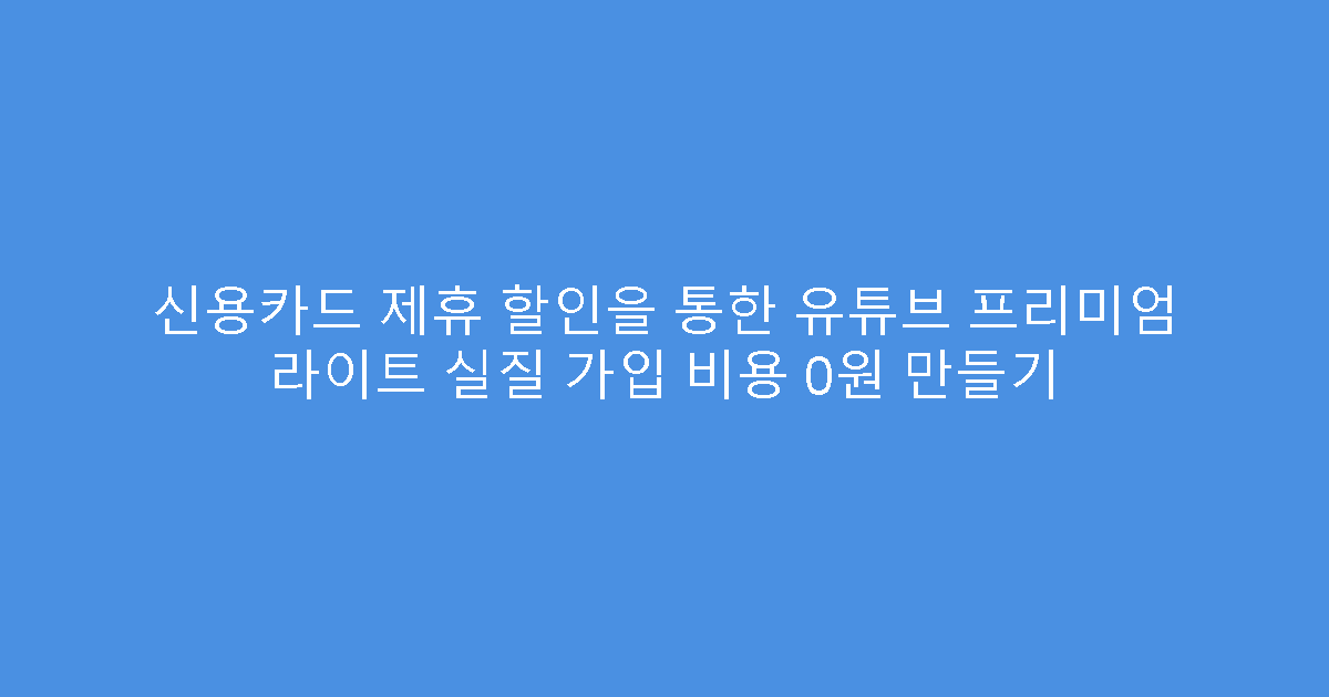 신용카드 제휴 할인을 통한 유튜브 프리미엄 라이트 실질 가입 비용 0원 만들기