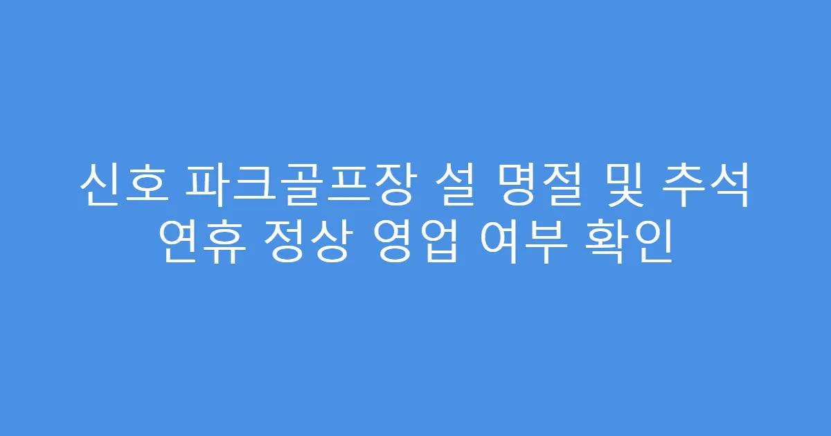 신호 파크골프장 설 명절 및 추석 연휴 정상 영업 여부 확인