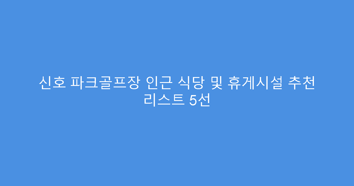 신호 파크골프장 인근 식당 및 휴게시설 추천 리스트 5선