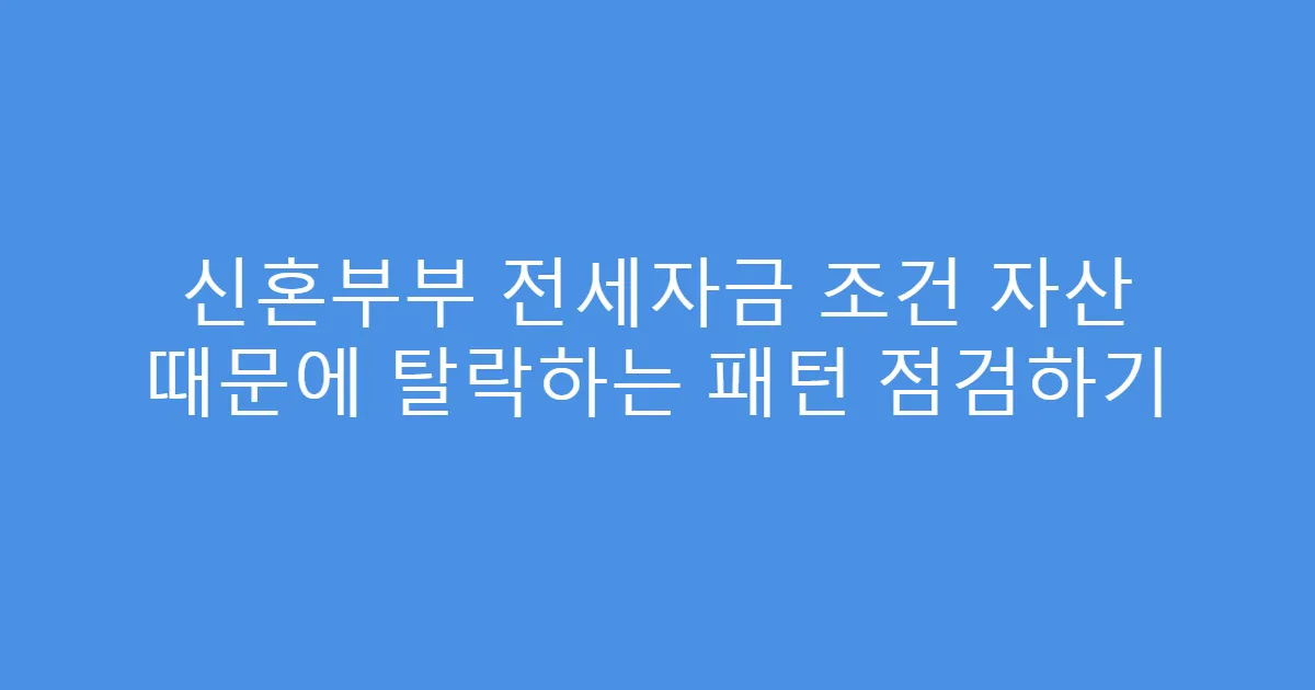 신혼부부 전세자금 조건 자산 때문에 탈락하는 패턴 점검하기