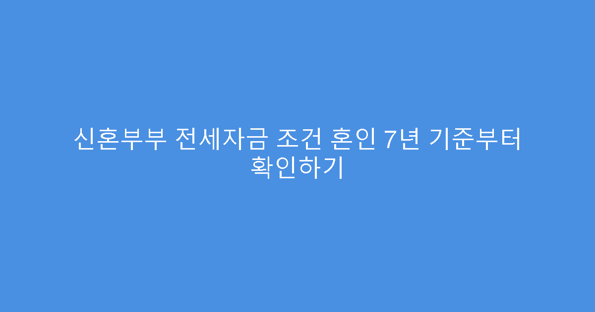 신혼부부 전세자금 조건 혼인 7년 기준부터 확인하기