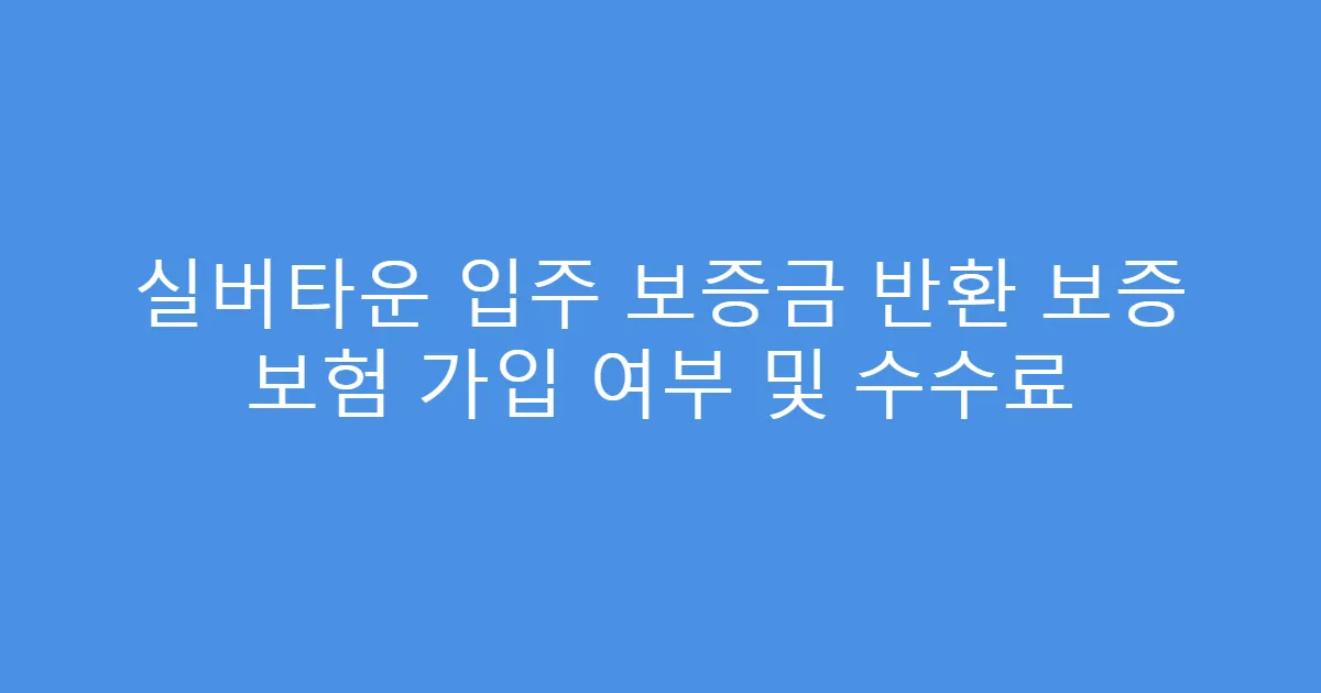 실버타운 입주 보증금 반환 보증 보험 가입 여부 및 수수료