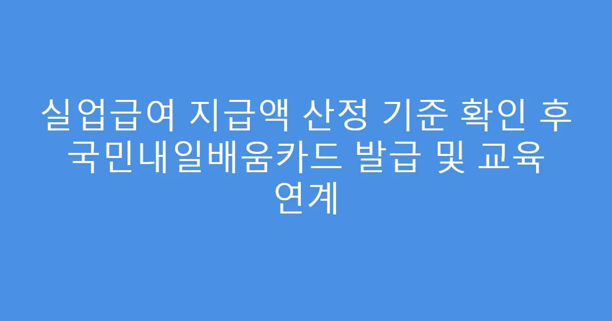 실업급여 지급액 산정 기준 확인 후 국민내일배움카드 발급 및 교육 연계