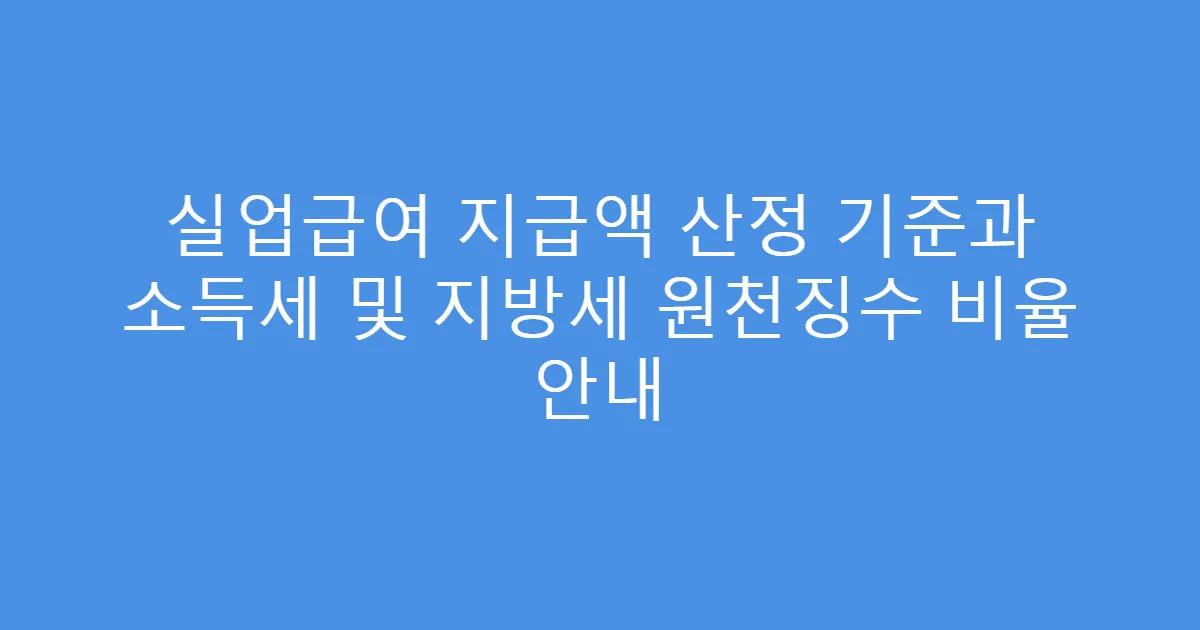 실업급여 지급액 산정 기준과 소득세 및 지방세 원천징수 비율 안내
