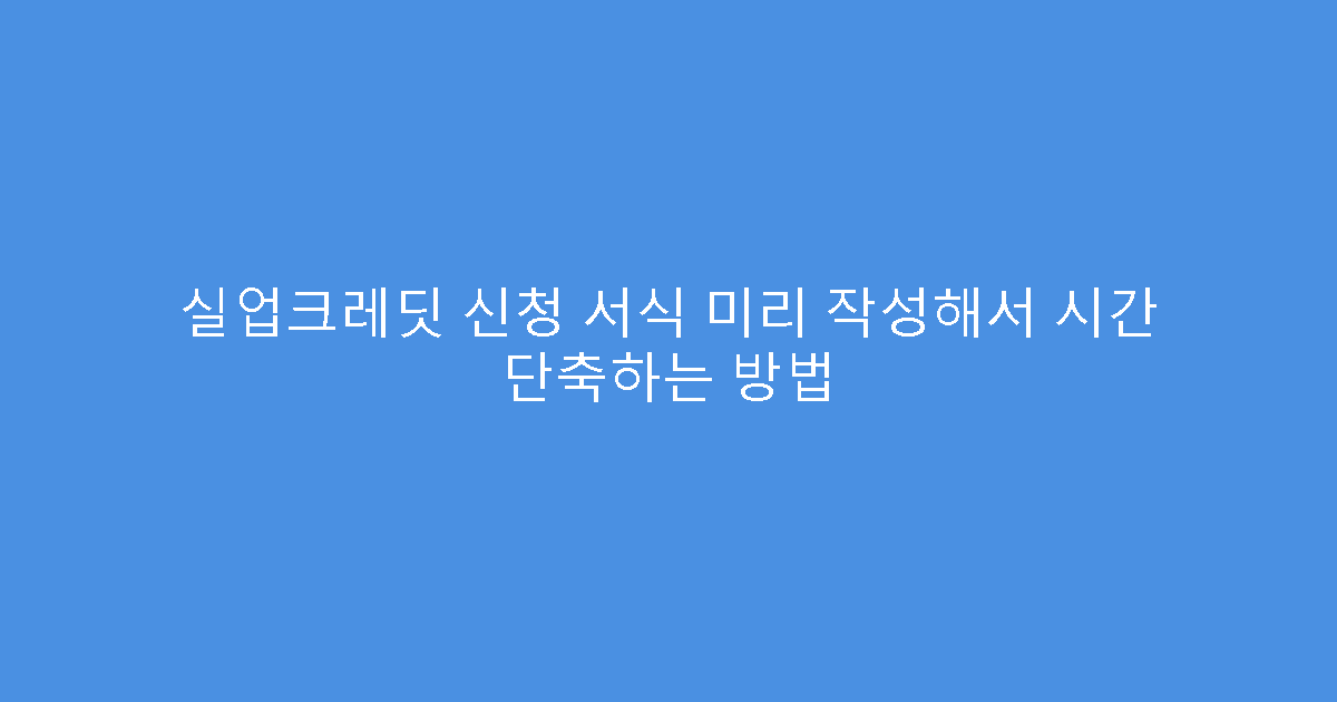 실업크레딧 신청 서식 미리 작성해서 시간 단축하는 방법