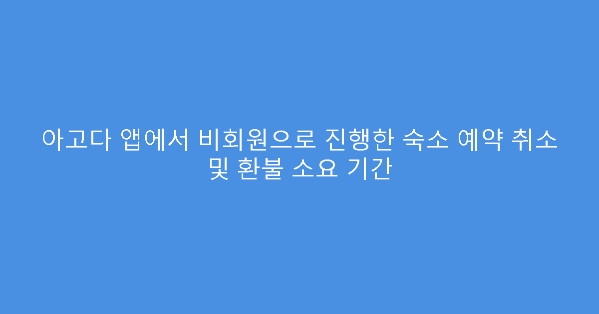 아고다 앱에서 비회원으로 진행한 숙소 예약 취소 및 환불 소요 기간