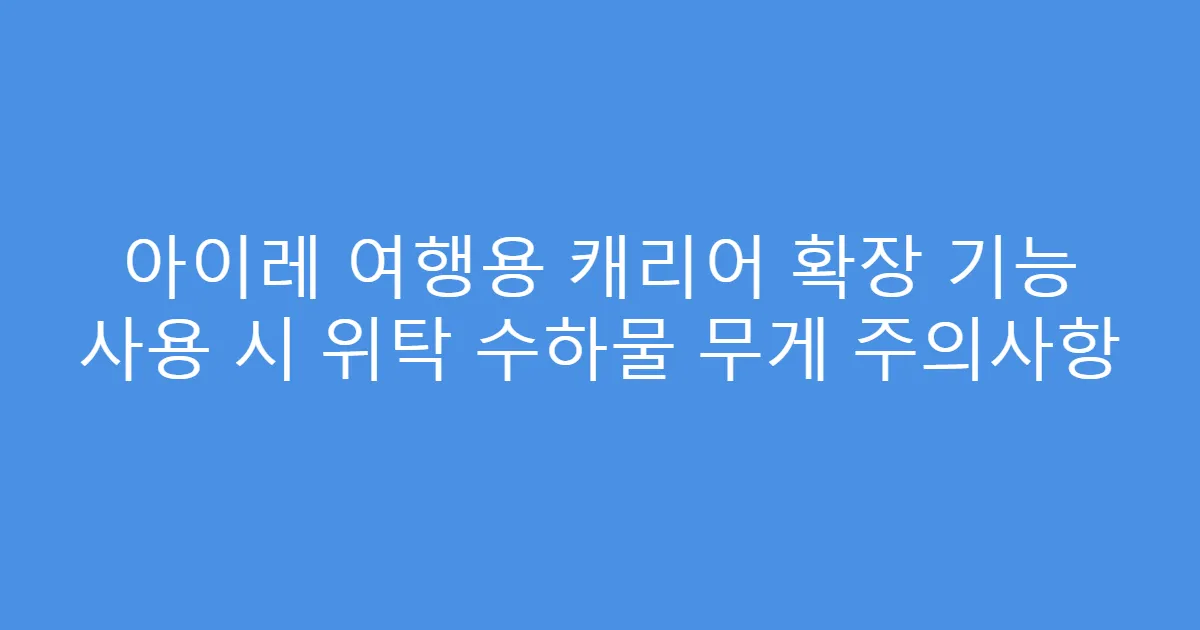 아이레 여행용 캐리어 확장 기능 사용 시 위탁 수하물 무게 주의사항