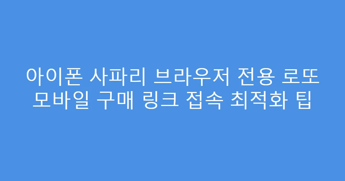 아이폰 사파리 브라우저 전용 로또 모바일 구매 링크 접속 최적화 팁