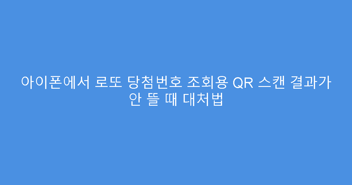 아이폰에서 로또 당첨번호 조회용 QR 스캔 결과가 안 뜰 때 대처법