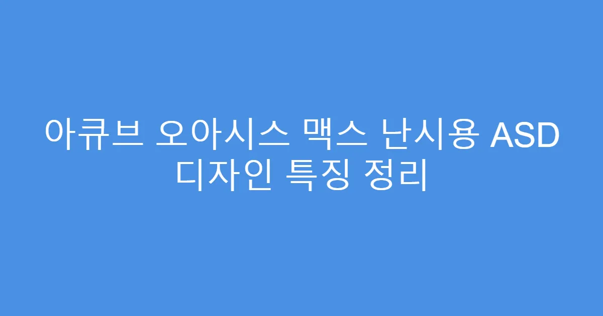 아큐브 오아시스 맥스 난시용 ASD 디자인 특징 정리