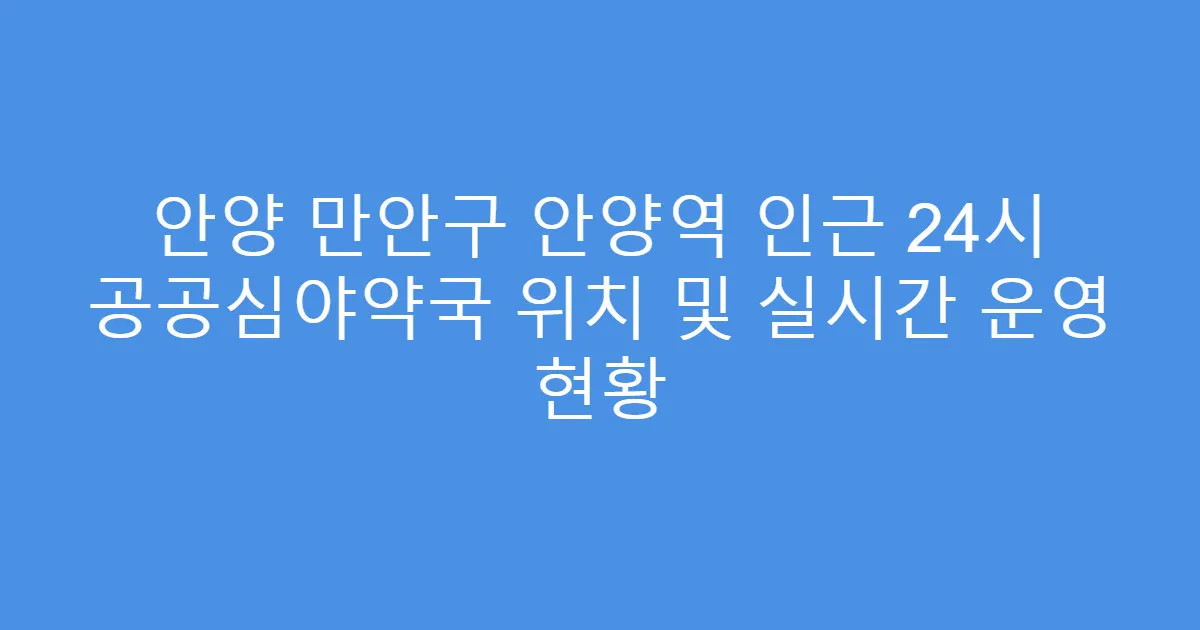 안양 만안구 안양역 인근 24시 공공심야약국 위치 및 실시간 운영 현황