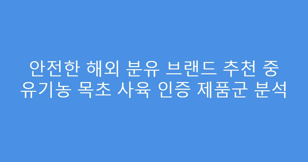 안전한 해외 분유 브랜드 추천 중 유기농 목초 사육 인증 제품군 분석