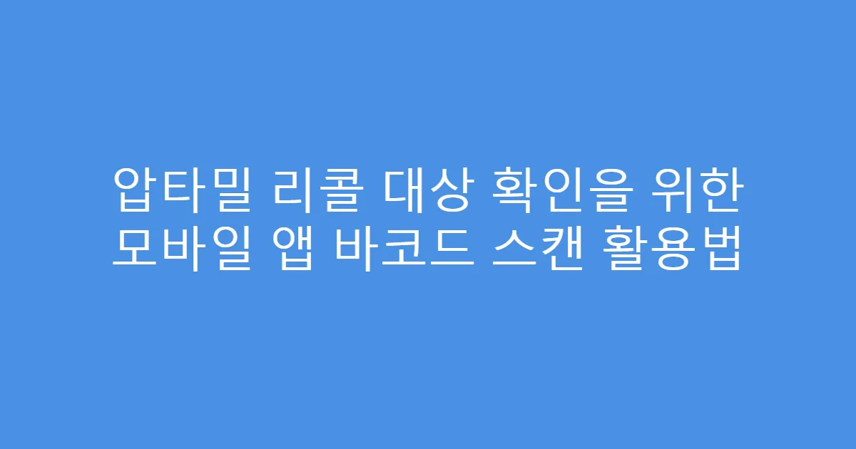압타밀 리콜 대상 확인을 위한 모바일 앱 바코드 스캔 활용법