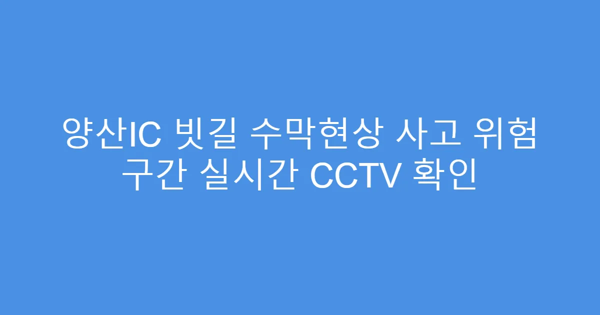 양산IC 빗길 수막현상 사고 위험 구간 실시간 CCTV 확인