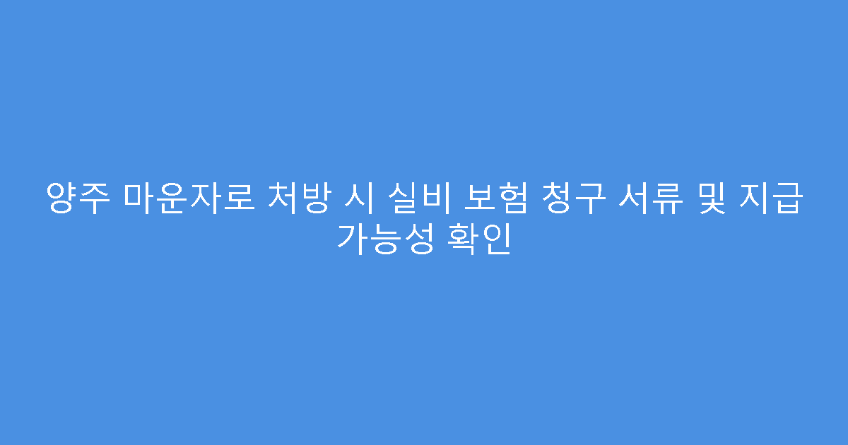양주 마운자로 처방 시 실비 보험 청구 서류 및 지급 가능성 확인