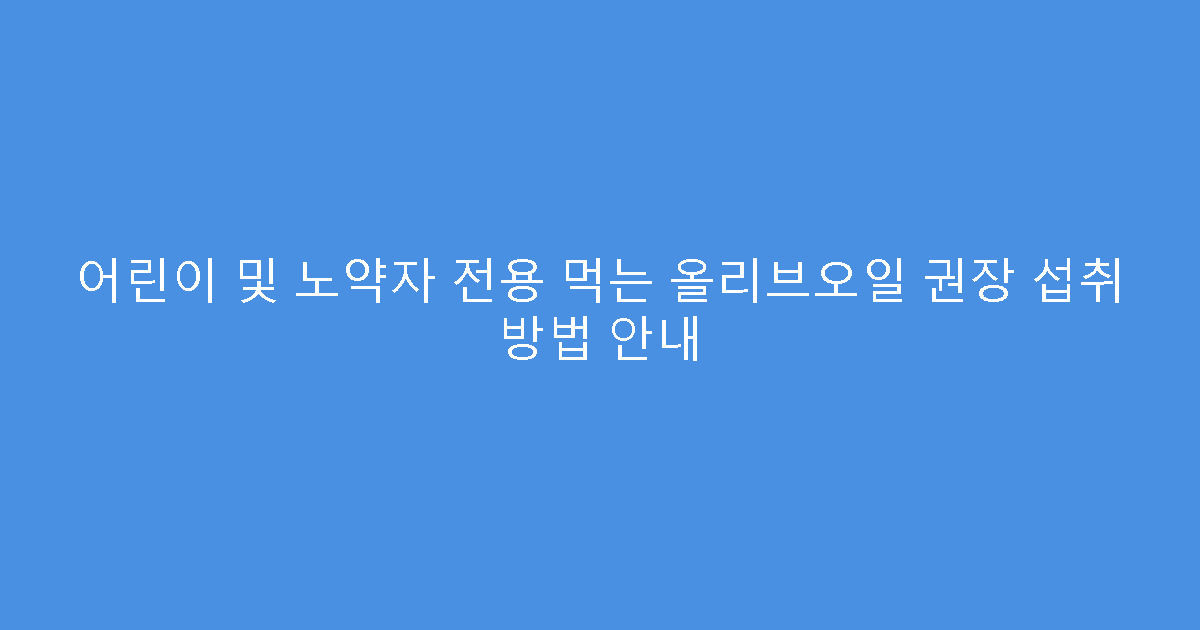 어린이 및 노약자 전용 먹는 올리브오일 권장 섭취 방법 안내
