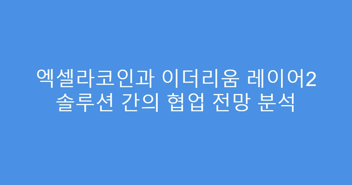 엑셀라코인과 이더리움 레이어2 솔루션 간의 협업 전망 분석