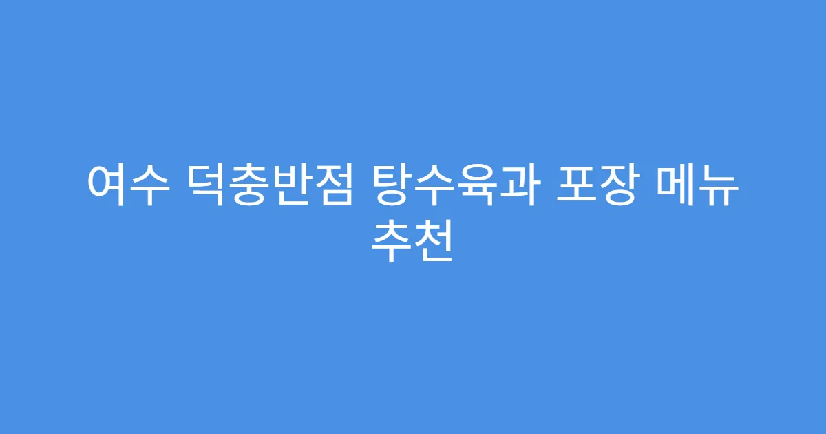 여수 덕충반점 탕수육과 포장 메뉴 추천
