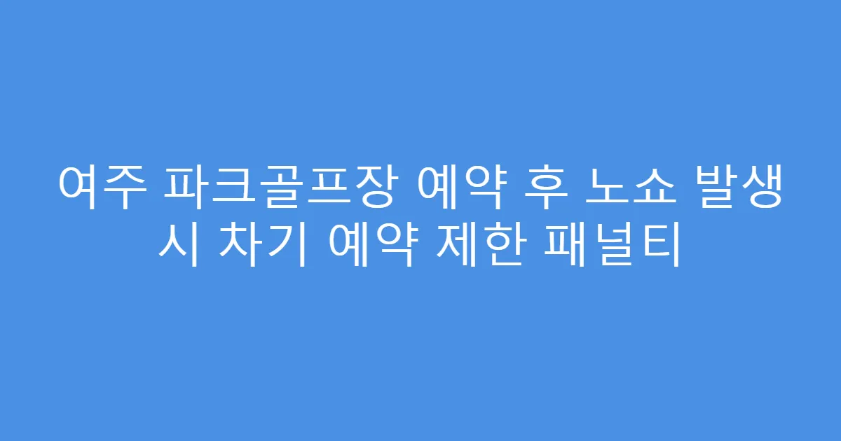 여주 파크골프장 예약 후 노쇼 발생 시 차기 예약 제한 패널티