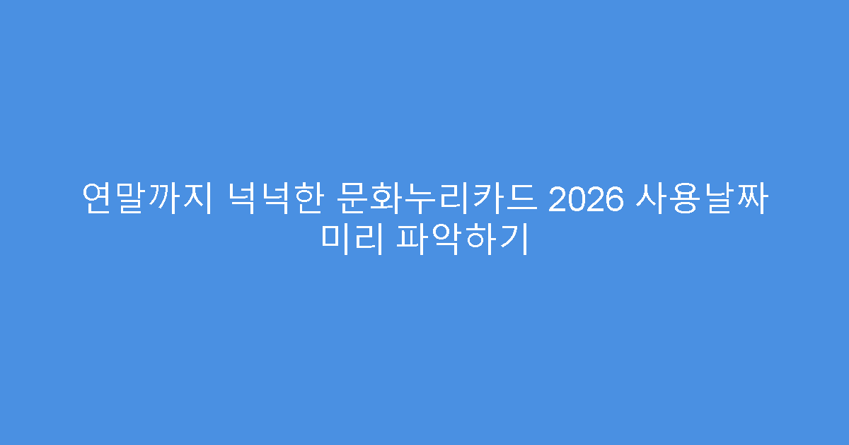 연말까지 넉넉한 문화누리카드 2026 사용날짜 미리 파악하기