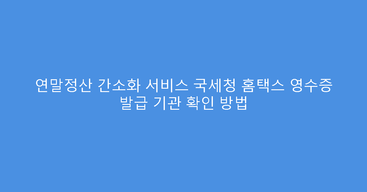 연말정산 간소화 서비스 국세청 홈택스 영수증 발급 기관 확인 방법