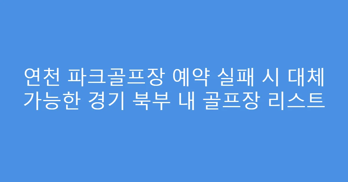 연천 파크골프장 예약 실패 시 대체 가능한 경기 북부 내 골프장 리스트