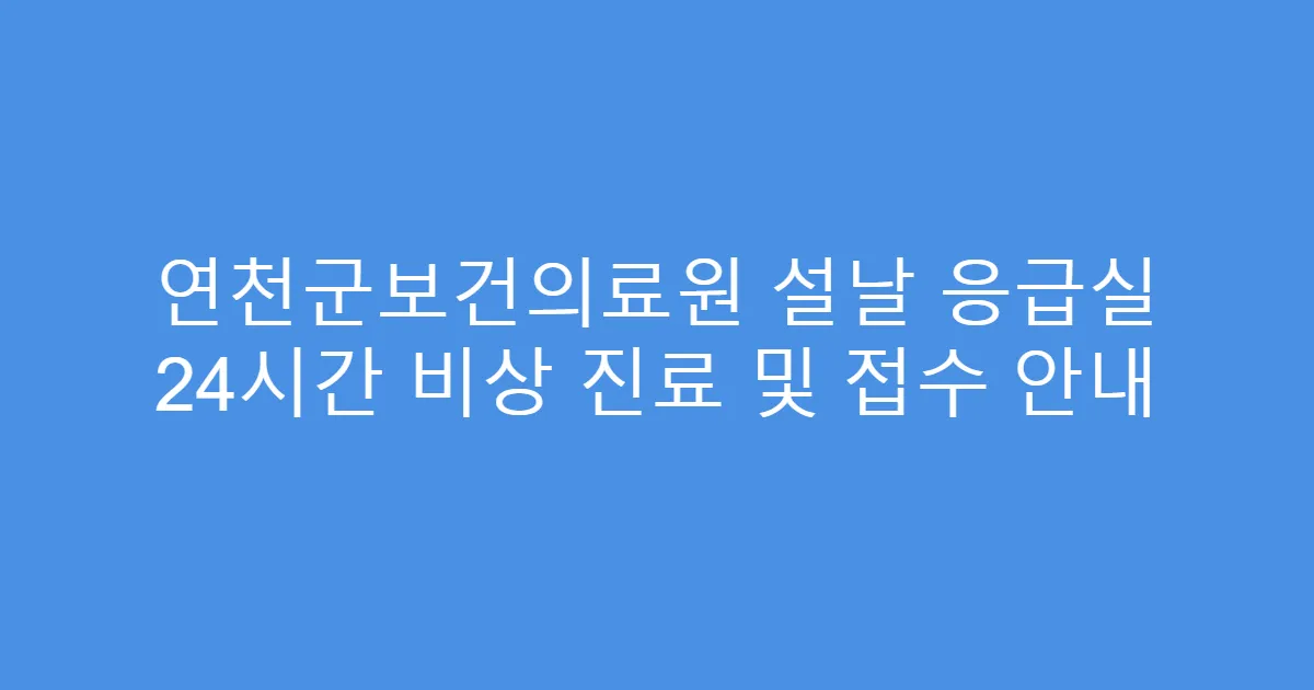 연천군보건의료원 설날 응급실 24시간 비상 진료 및 접수 안내