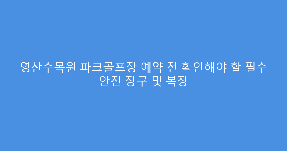영산수목원 파크골프장 예약 전 확인해야 할 필수 안전 장구 및 복장