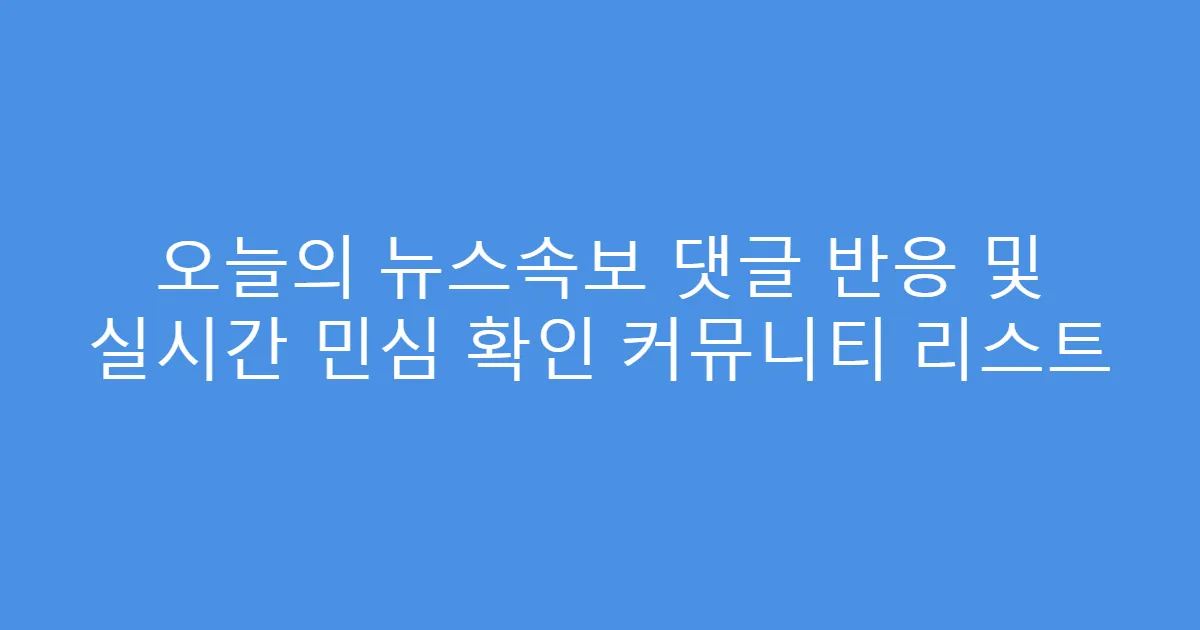 오늘의 뉴스속보 댓글 반응 및 실시간 민심 확인 커뮤니티 리스트