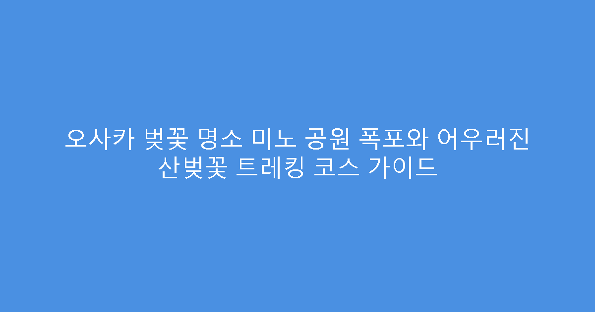 오사카 벚꽃 명소 미노 공원 폭포와 어우러진 산벚꽃 트레킹 코스 가이드