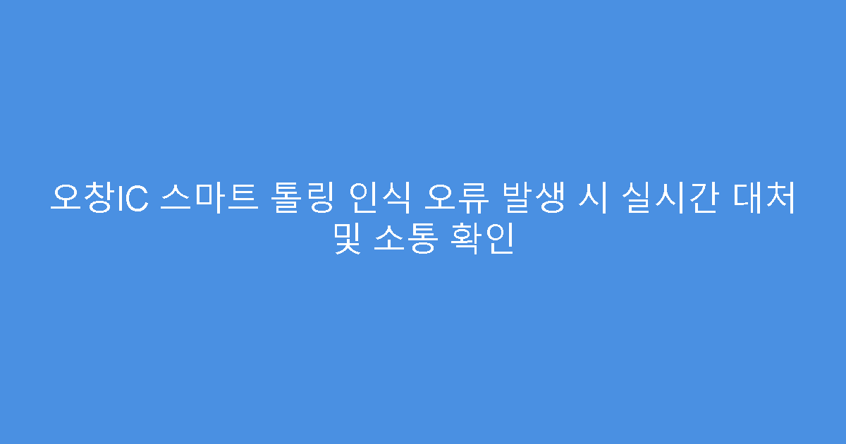 오창IC 스마트 톨링 인식 오류 발생 시 실시간 대처 및 소통 확인