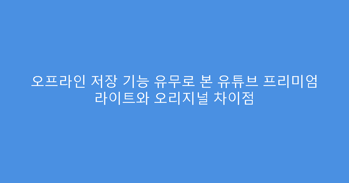 오프라인 저장 기능 유무로 본 유튜브 프리미엄 라이트와 오리지널 차이점