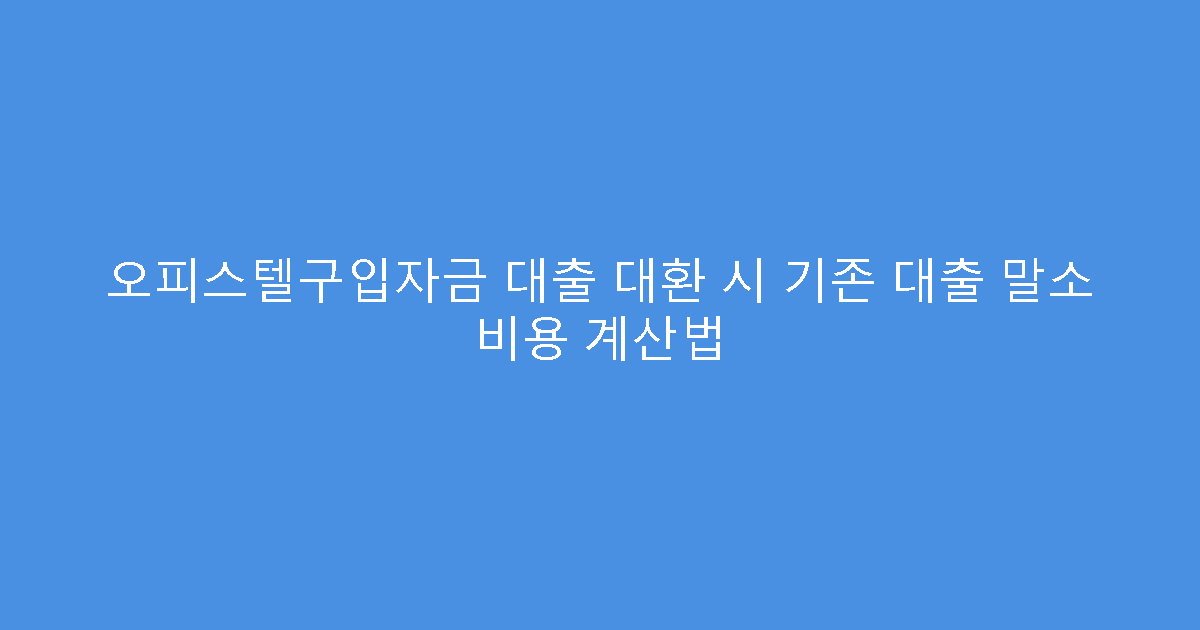 오피스텔구입자금 대출 대환 시 기존 대출 말소 비용 계산법