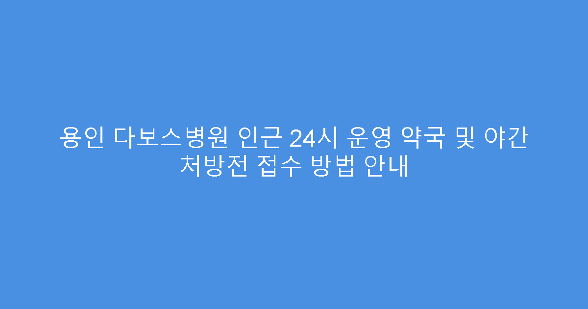 용인 다보스병원 인근 24시 운영 약국 및 야간 처방전 접수 방법 안내