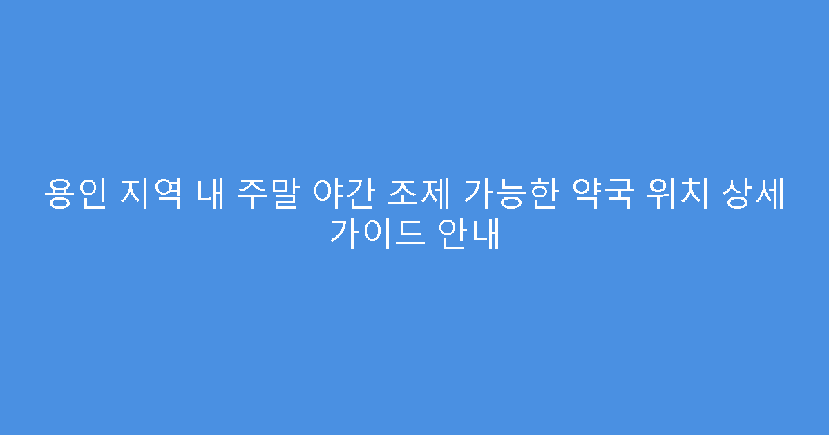 용인 지역 내 주말 야간 조제 가능한 약국 위치 상세 가이드 안내