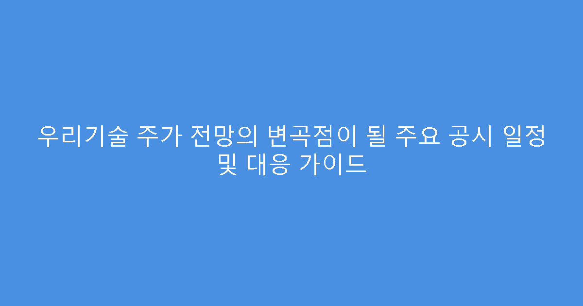 우리기술 주가 전망의 변곡점이 될 주요 공시 일정 및 대응 가이드