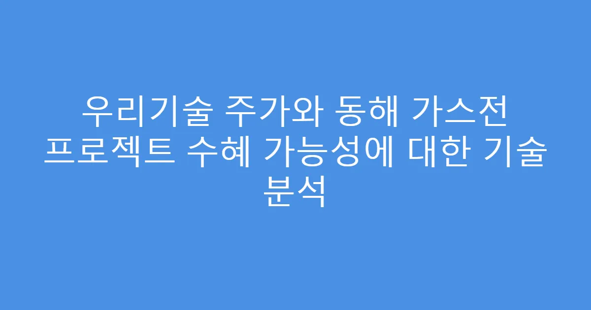 우리기술 주가와 동해 가스전 프로젝트 수혜 가능성에 대한 기술 분석
