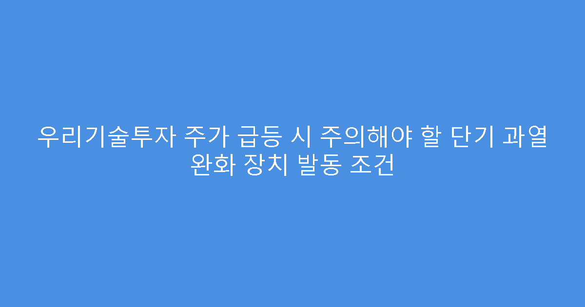 우리기술투자 주가 급등 시 주의해야 할 단기 과열 완화 장치 발동 조건