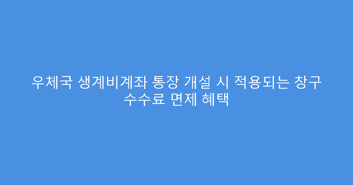우체국 생계비계좌 통장 개설 시 적용되는 창구 수수료 면제 혜택
