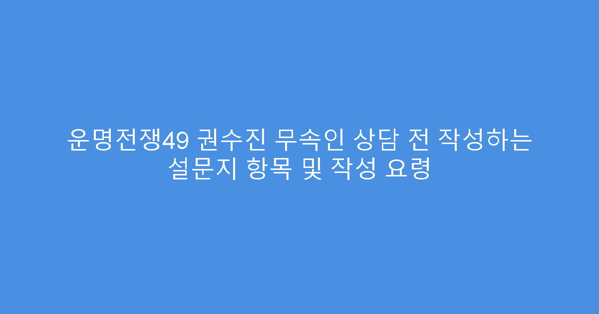운명전쟁49 권수진 무속인 상담 전 작성하는 설문지 항목 및 작성 요령