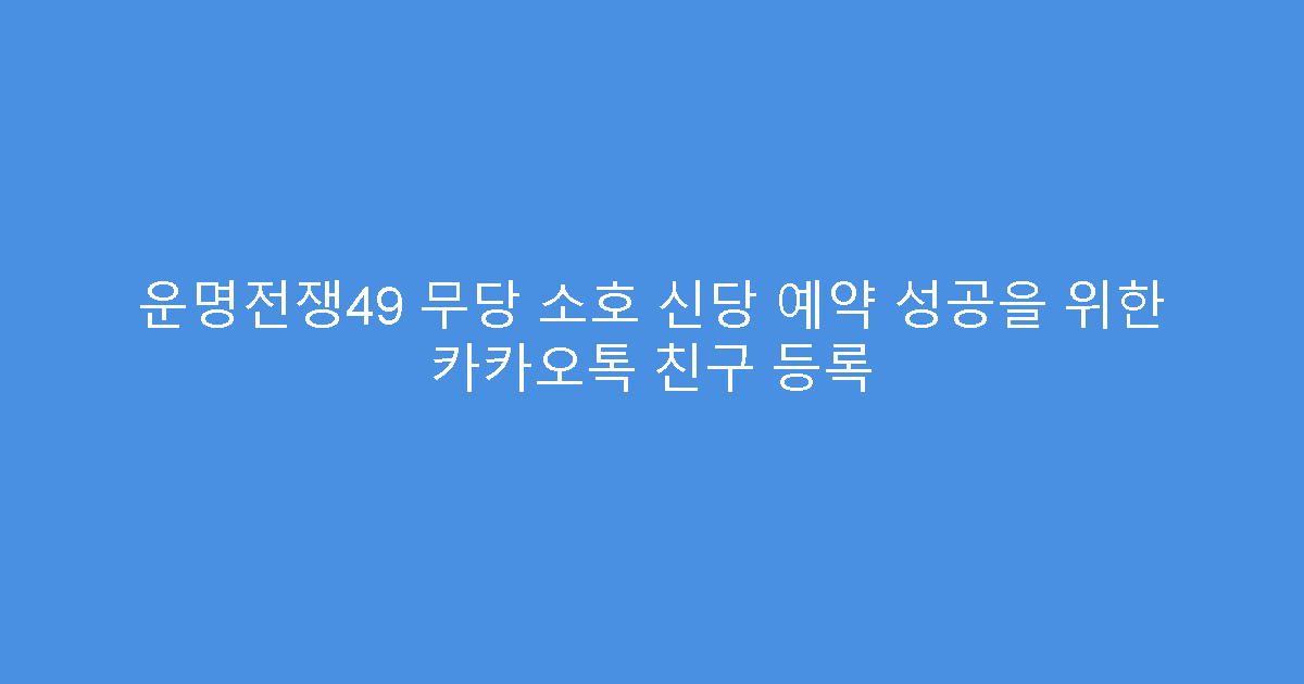운명전쟁49 무당 소호 신당 예약 성공을 위한 카카오톡 친구 등록