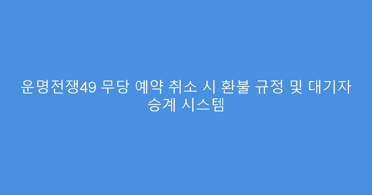 운명전쟁49 무당 예약 취소 시 환불 규정 및 대기자 승계 시스템