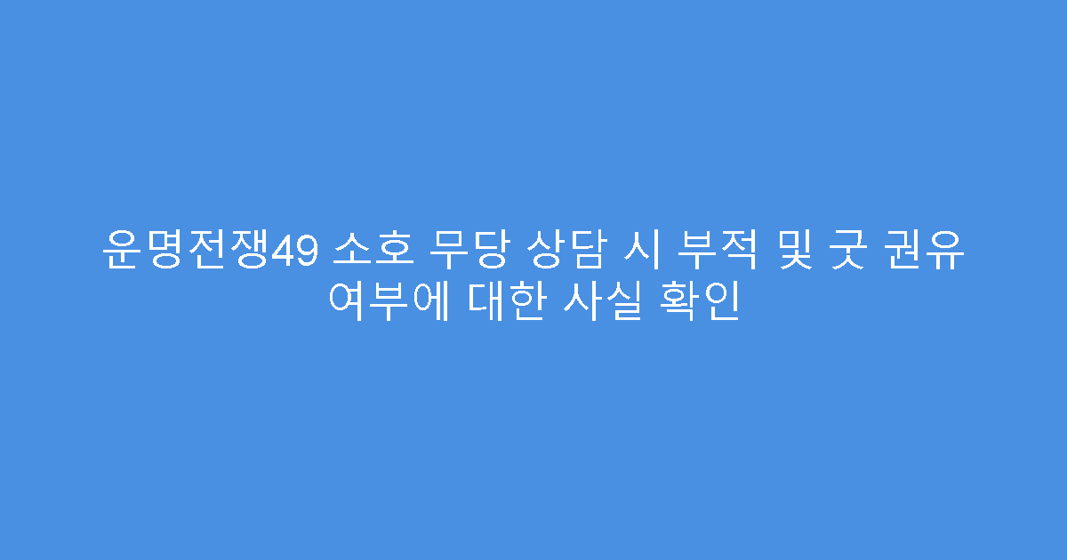 운명전쟁49 소호 무당 상담 시 부적 및 굿 권유 여부에 대한 사실 확인
