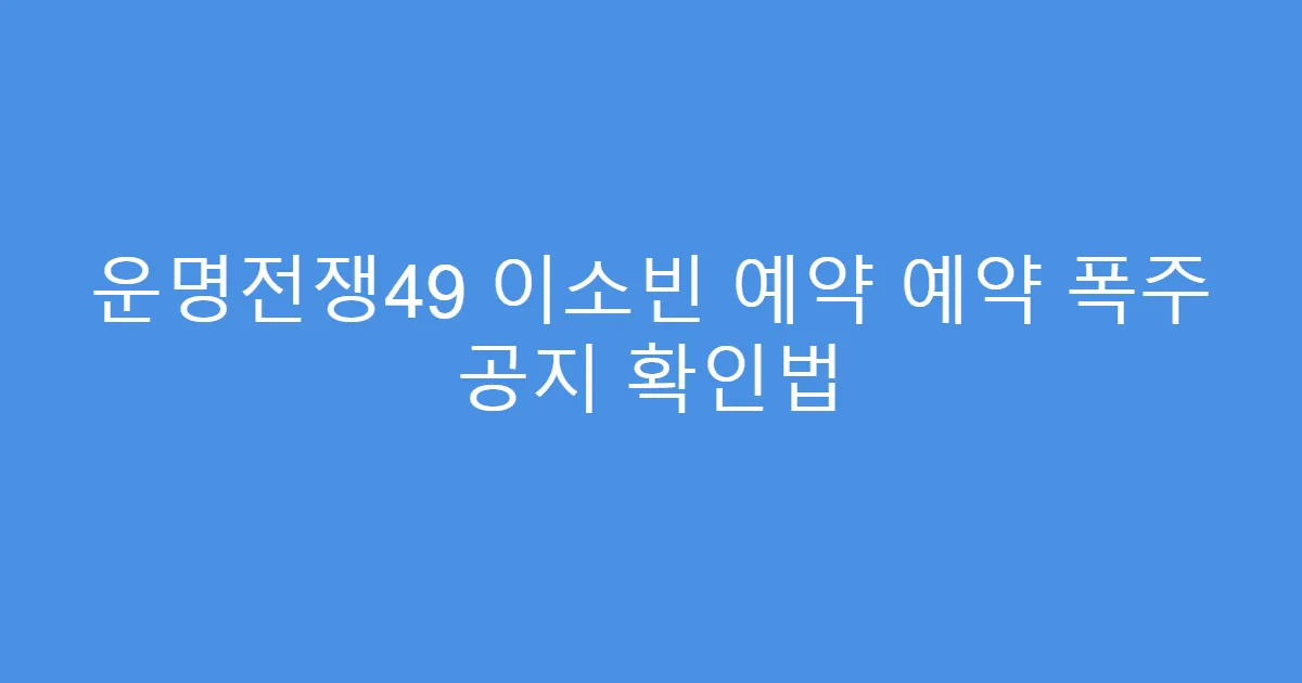운명전쟁49 이소빈 예약 예약 폭주 공지 확인법