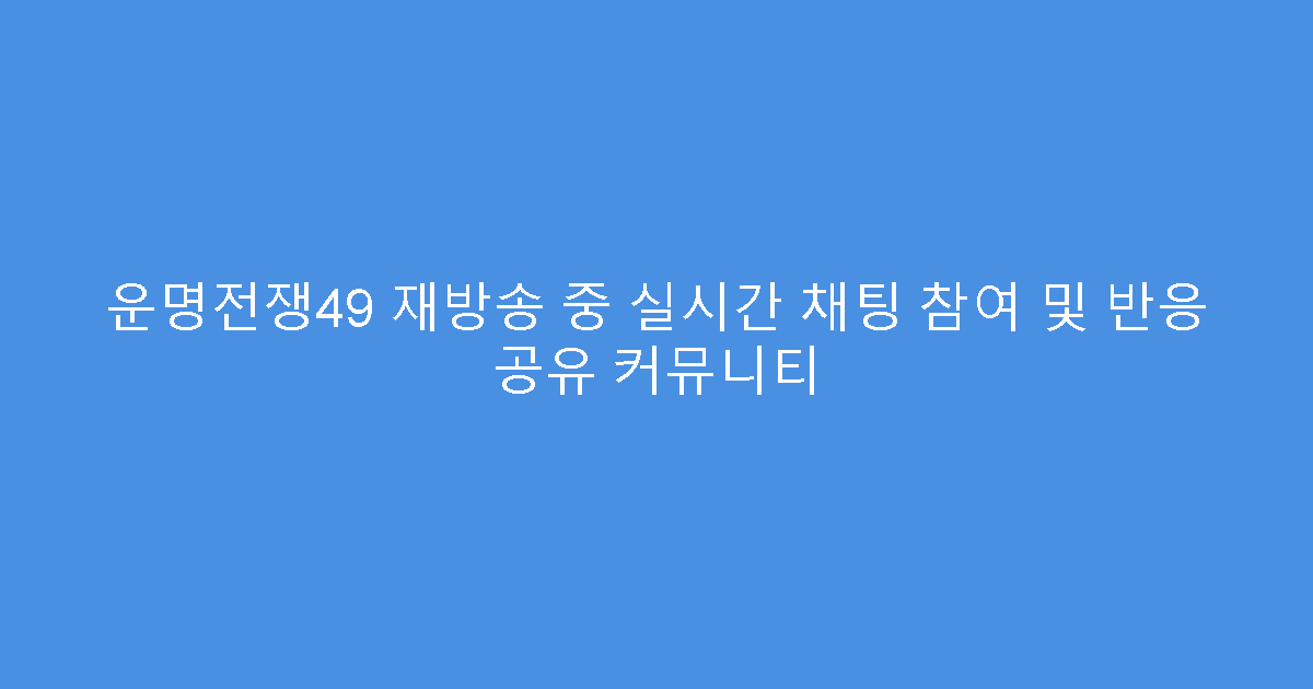 운명전쟁49 재방송 중 실시간 채팅 참여 및 반응 공유 커뮤니티